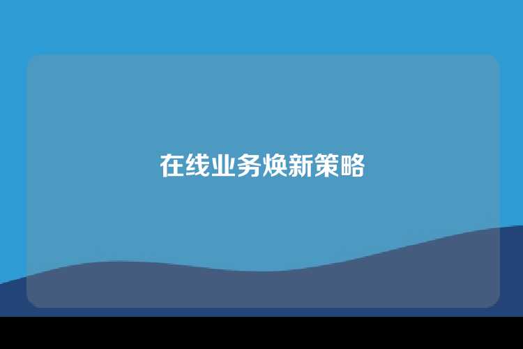 在线业务焕新策略