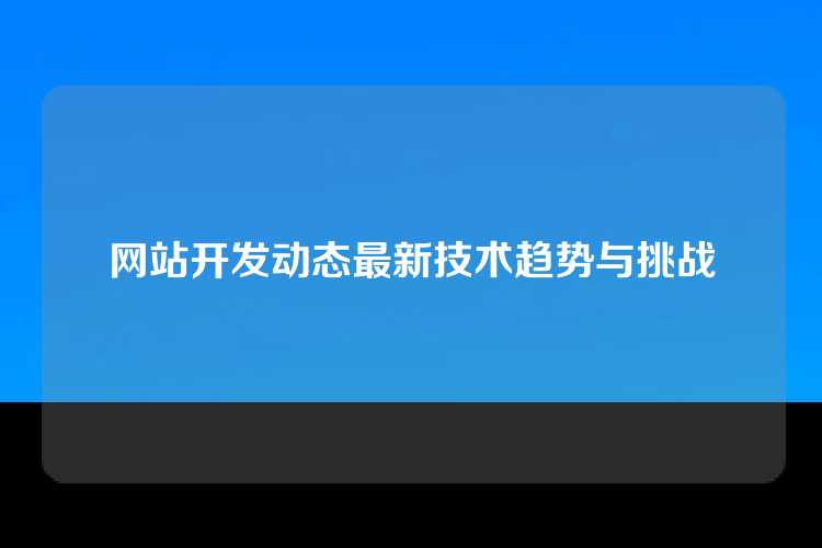网站开发动态最新技术趋势与挑战