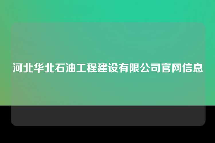 河北华北石油工程建设有限公司官网信息