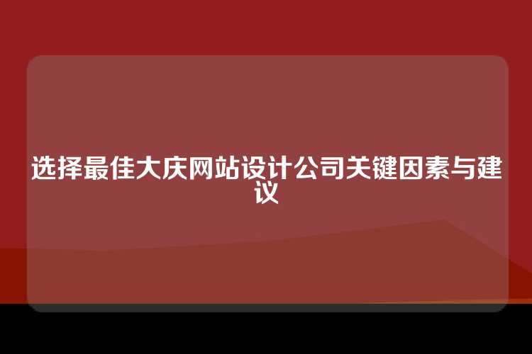 选择最佳大庆网站设计公司关键因素与建议