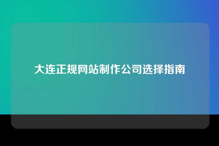 大连正规网站制作公司选择指南
