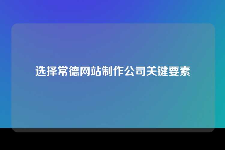 选择常德网站制作公司关键要素