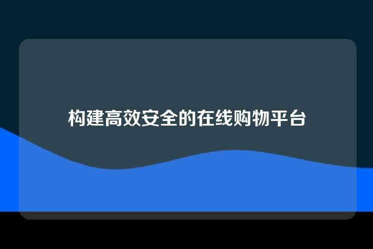 构建高效安全的在线购物平台