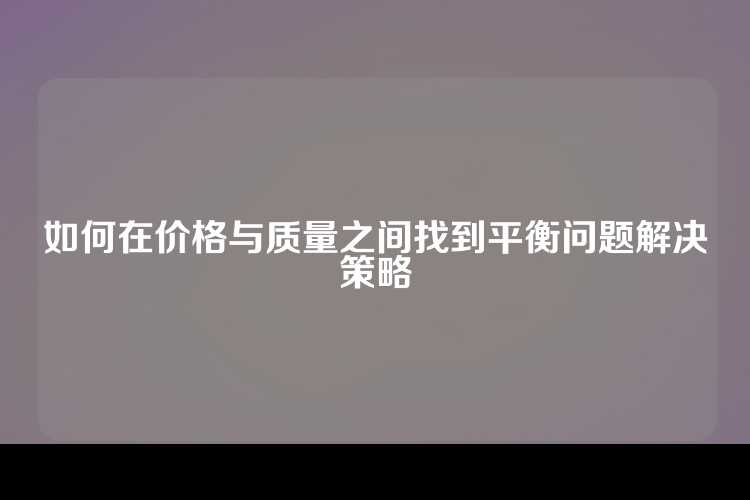 如何在价格与质量之间找到平衡问题解决策略