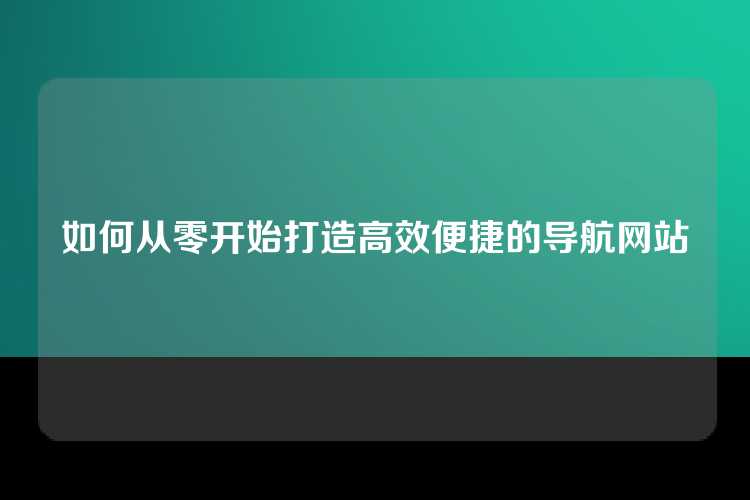 如何从零开始打造高效便捷的导航网站
