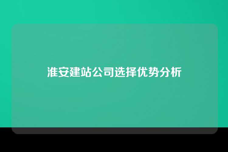 淮安建站公司选择优势分析