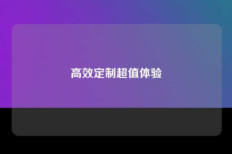 高效定制超值体验