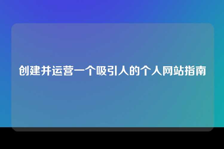 创建并运营一个吸引人的个人网站指南