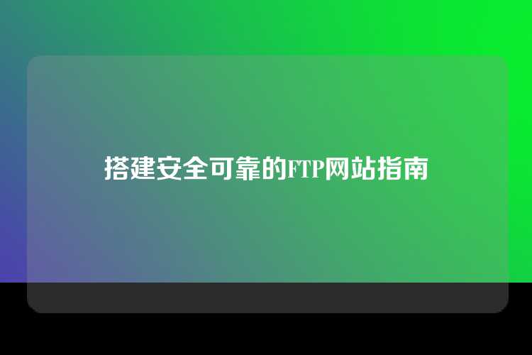 搭建安全可靠的FTP网站指南