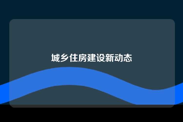 城乡住房建设新动态