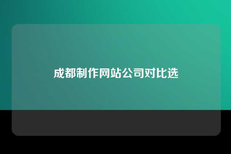 成都制作网站公司对比选