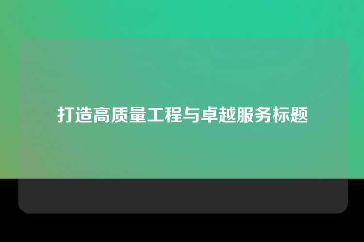 打造高质量工程与卓越服务标题