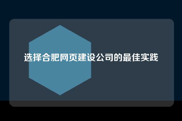 选择合肥网页建设公司的最佳实践