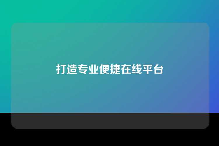打造专业便捷在线平台