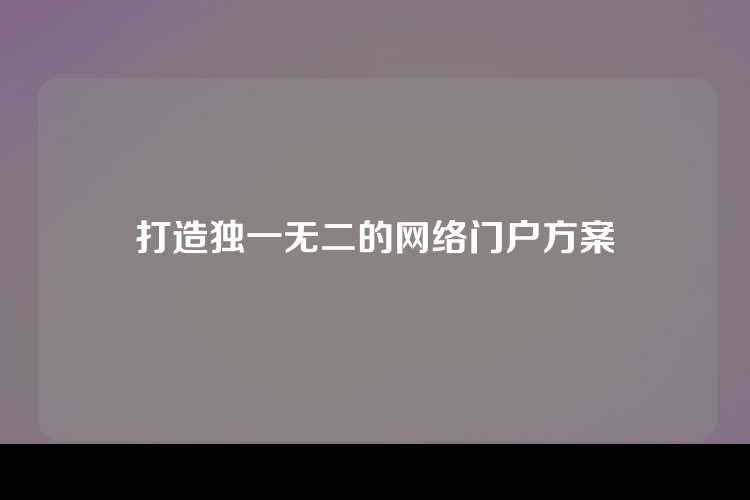 打造独一无二的网络门户方案
