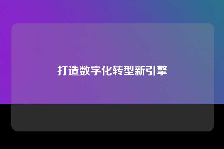 打造数字化转型新引擎