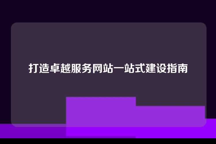 打造卓越服务网站一站式建设指南