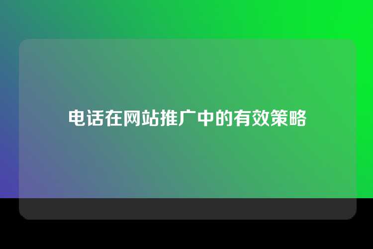 电话在网站推广中的有效策略