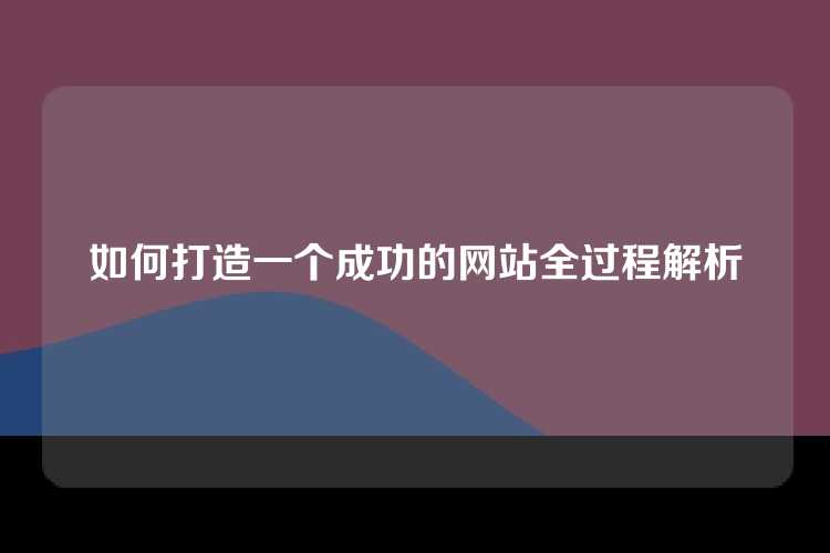 如何打造一个成功的网站全过程解析