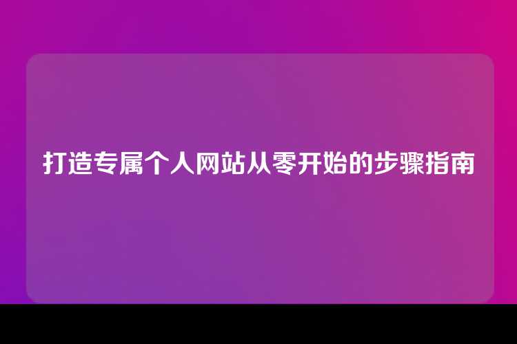 打造专属个人网站从零开始的步骤指南