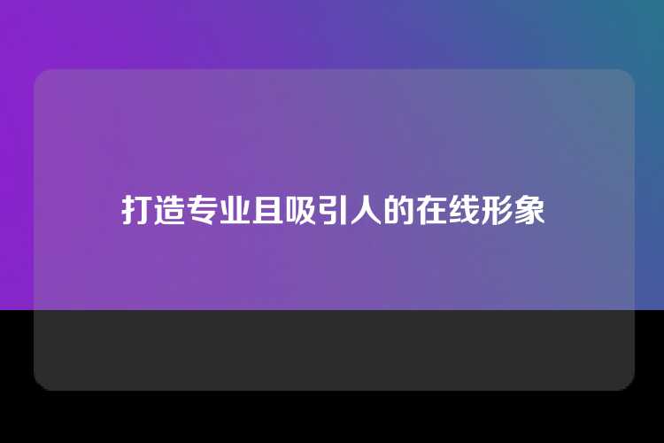 打造专业且吸引人的在线形象