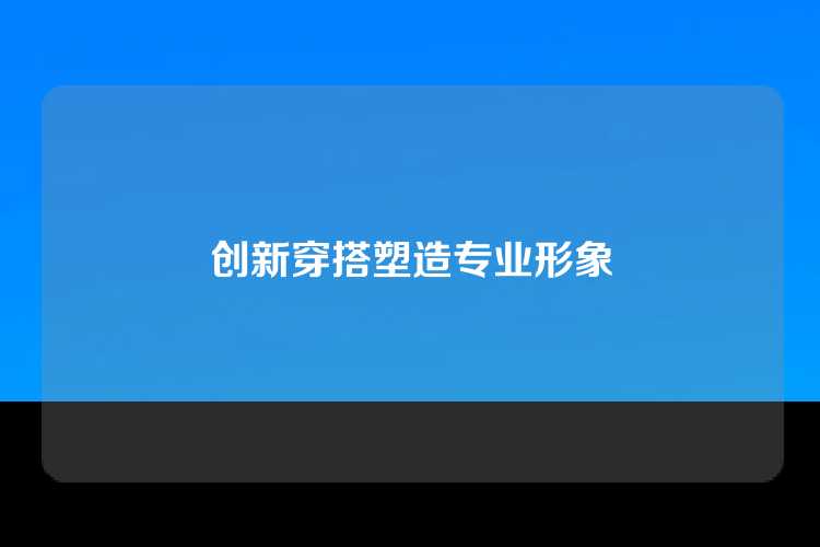 创新穿搭塑造专业形象