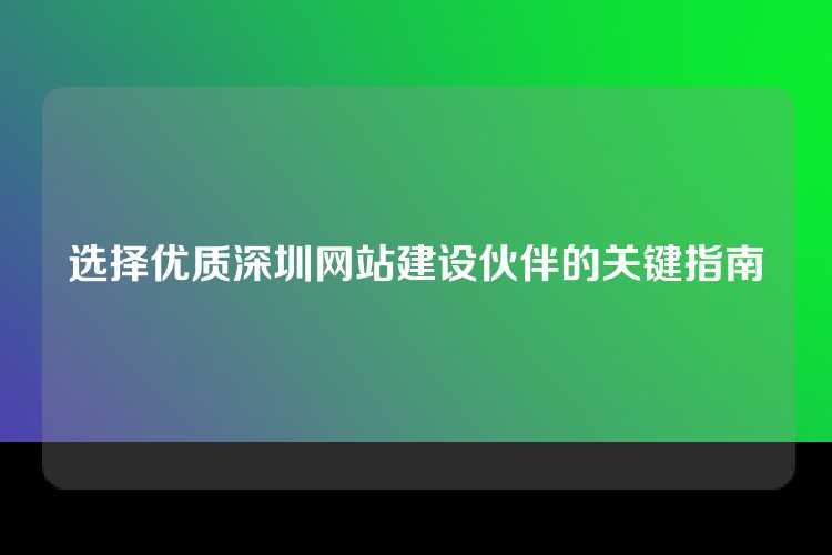 选择优质深圳网站建设伙伴的关键指南