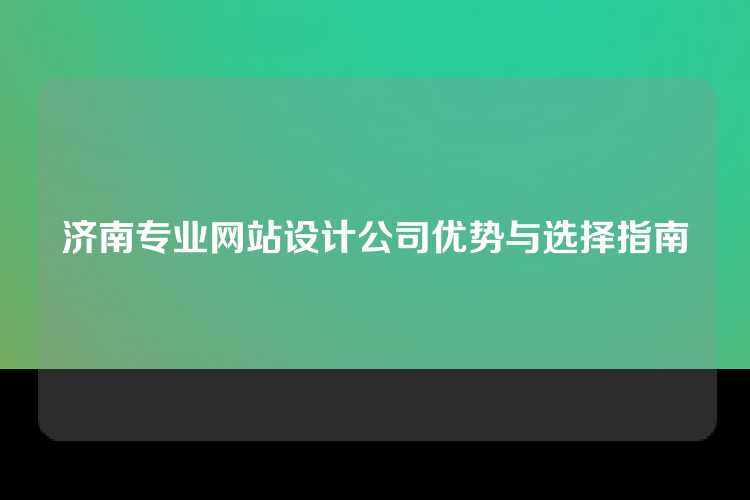 济南专业网站设计公司优势与选择指南