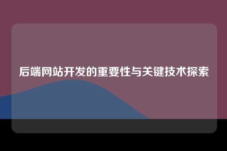 后端网站开发的重要性与关键技术探索