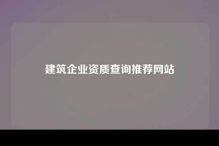 建筑企业资质查询推荐网站