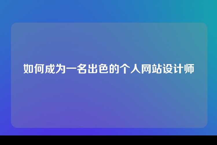 如何成为一名出色的个人网站设计师