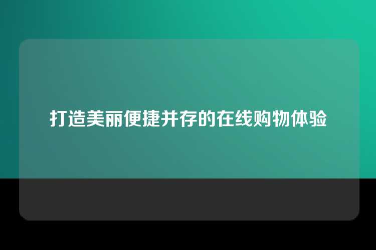 打造美丽便捷并存的在线购物体验