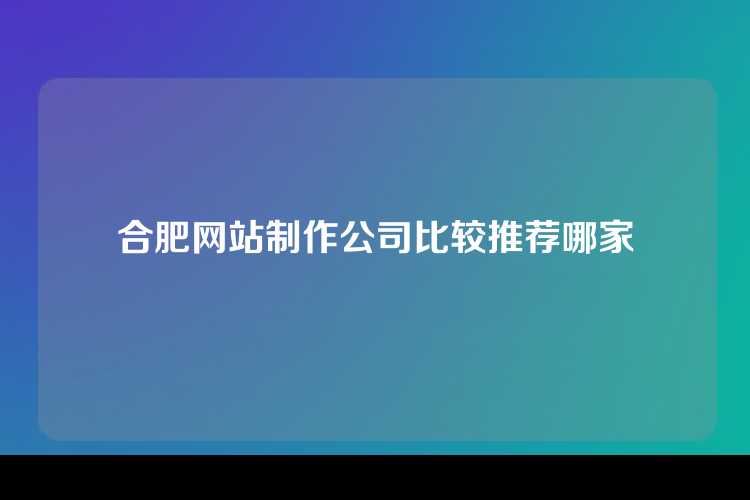 合肥网站制作公司比较推荐哪家