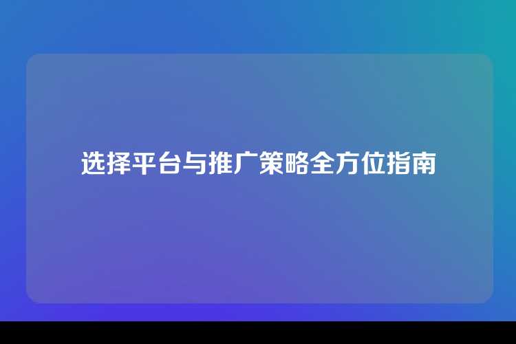 选择平台与推广策略全方位指南