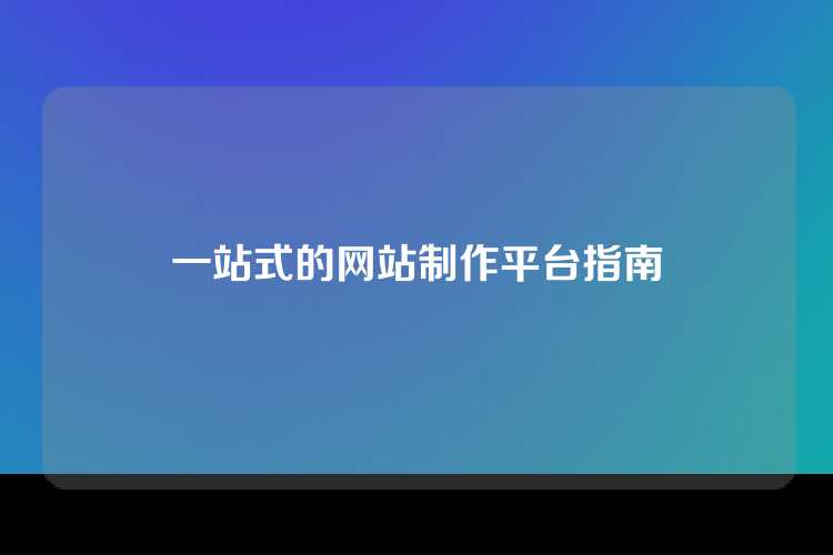 一站式的网站制作平台指南
