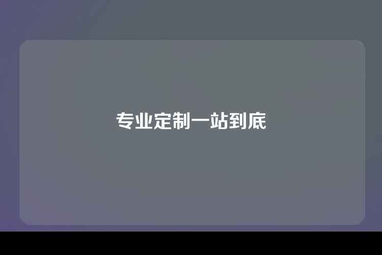 专业定制一站到底