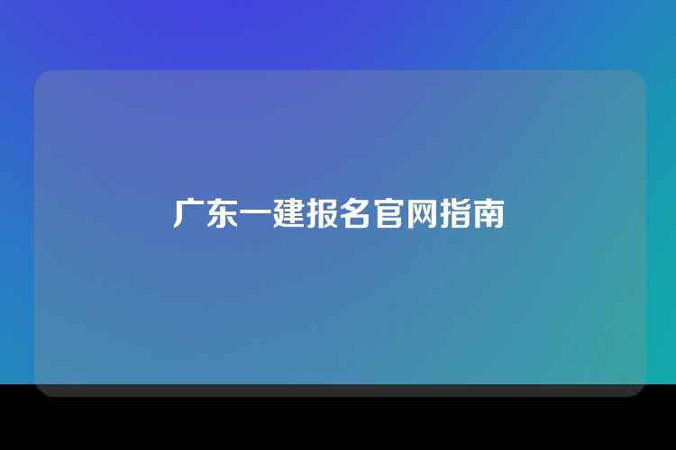广东一建报名官网指南