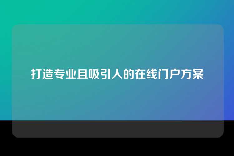 打造专业且吸引人的在线门户方案