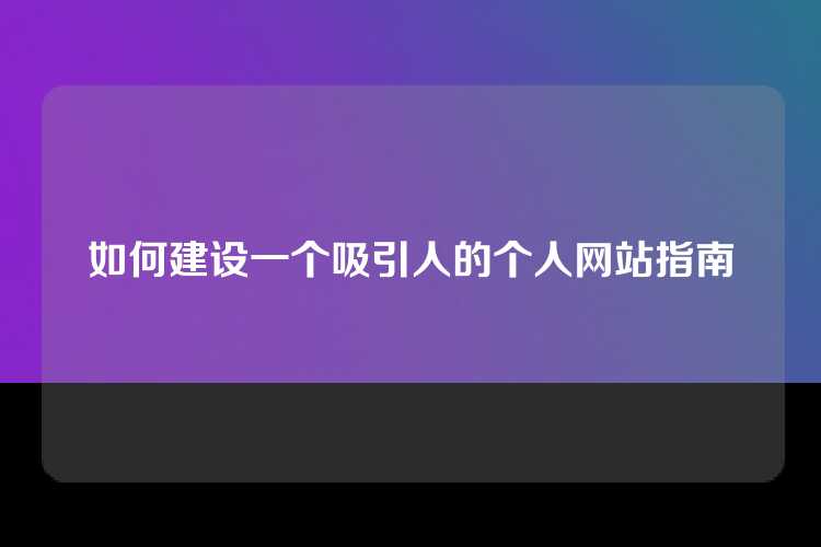 如何建设一个吸引人的个人网站指南