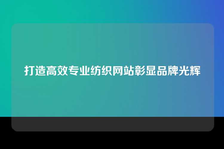 打造高效专业纺织网站彰显品牌光辉