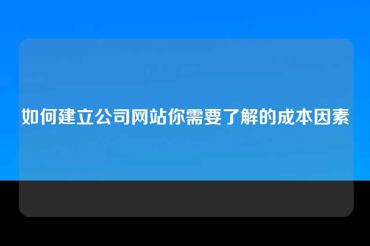如何建立公司网站你需要了解的成本因素