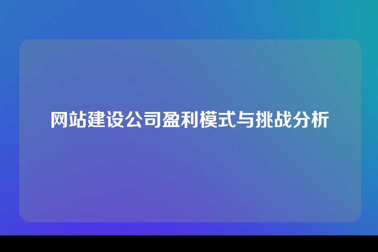 网站建设公司盈利模式与挑战分析