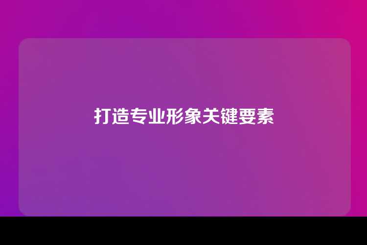 打造专业形象关键要素