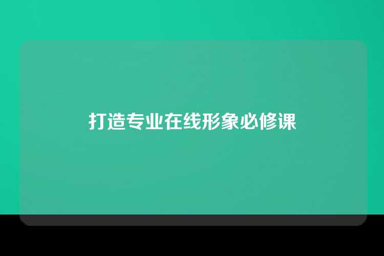 打造专业在线形象必修课