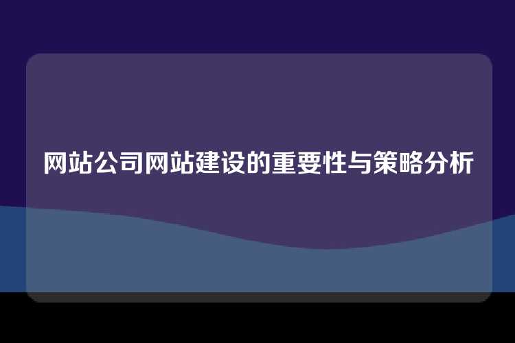 网站公司网站建设的重要性与策略分析