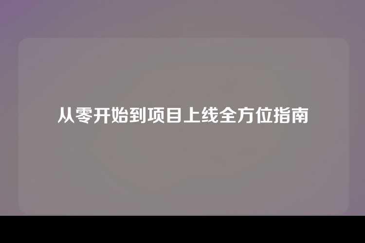 从零开始到项目上线全方位指南