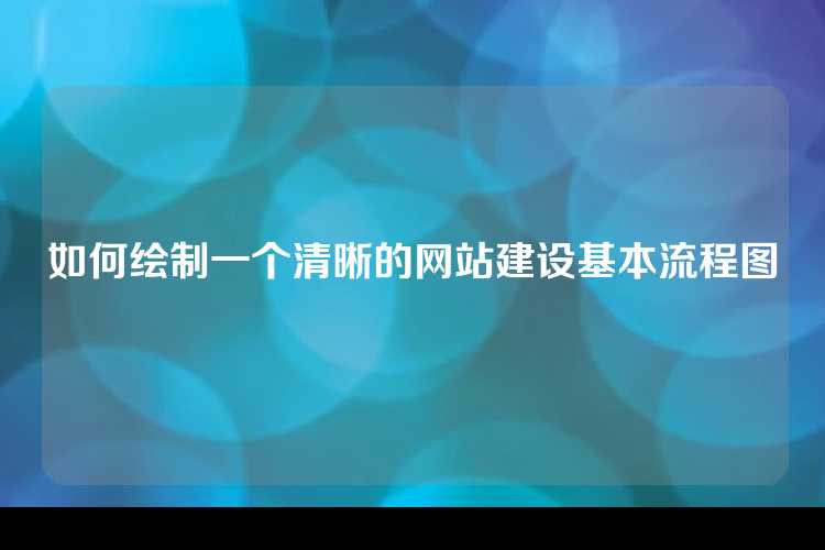如何绘制一个清晰的网站建设基本流程图