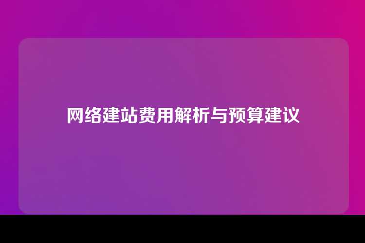 网络建站费用解析与预算建议