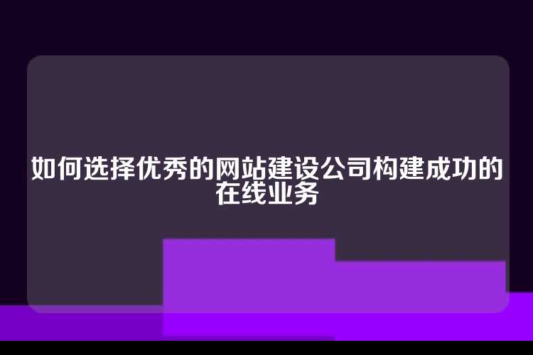 如何选择优秀的网站建设公司构建成功的在线业务