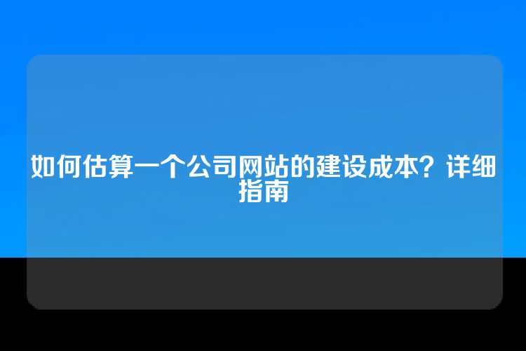 如何估算一个公司网站的建设成本？详细指南